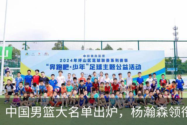 中国男篮大名单出炉，杨瀚森领衔 留洋球员集体登场 曾凡博继续缺席