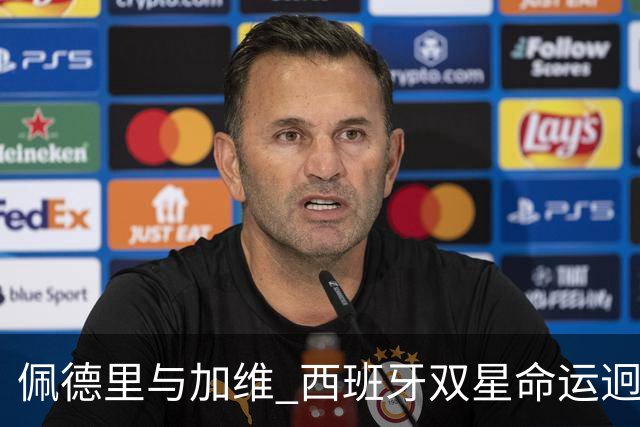 佩德里与加维 西班牙双星命运迥异：天赋需要健康来承载