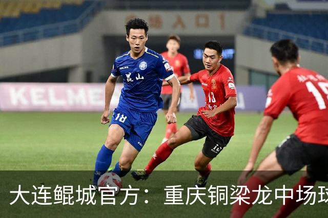 大连鲲城官方：重庆铜梁龙中场球员马钰钧租借加盟球队